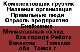 Комплектовщик-грузчик › Название организации ­ Правильные люди › Отрасль предприятия ­ Снабжение › Минимальный оклад ­ 25 000 - Все города Работа » Вакансии   . Томская обл.,Томск г.